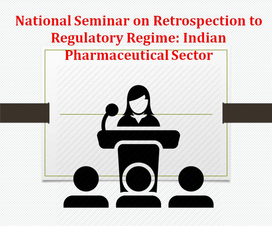 National Seminar on Retrospection to Regulatory Regime: Indian Pharmaceutical Sector