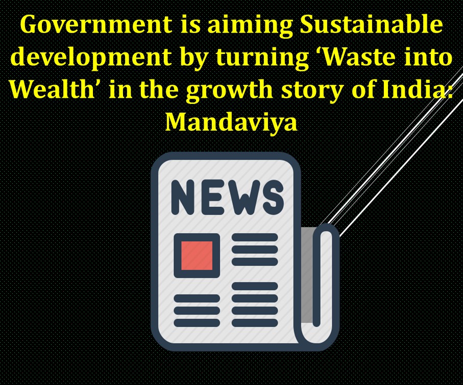 Government is aiming Sustainable development by turning ‘Waste into Wealth’ in the growth story of India: Mandaviya