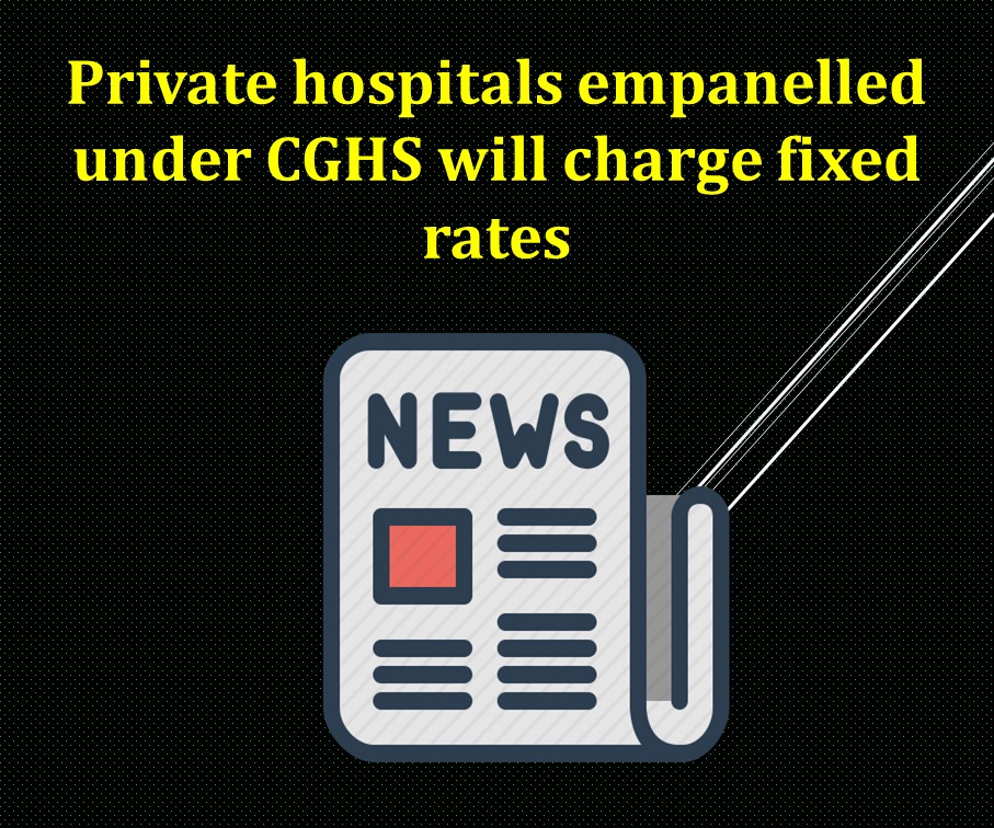 Private hospitals empanelled under CGHS will charge fixed rates
